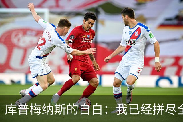 库普梅纳斯的自白：我已经拼尽全力，但依然活在进步的阴影里！