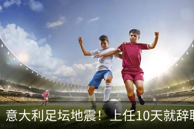 意大利足坛地震！上任10天就辞职，皮尔洛一句话捅了马蜂窝？