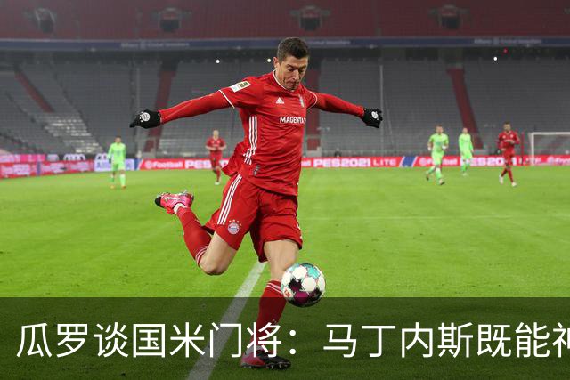 瓜罗谈国米门将：马丁内斯既能神扑也会失误，普罗维德尔该首发了
