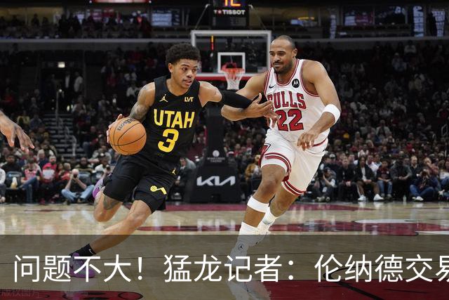 问题不大！猛龙记者：伦纳德交易告吹的担忧程度没那么高